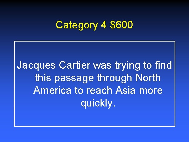 Category 4 $600 Jacques Cartier was trying to find this passage through North America