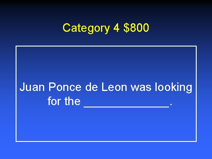 Category 4 $800 Juan Ponce de Leon was looking for the _______. 