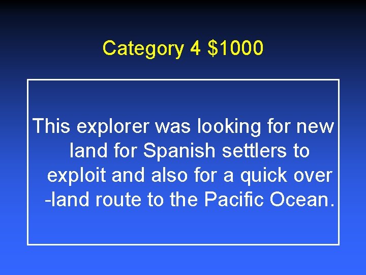 Category 4 $1000 This explorer was looking for new land for Spanish settlers to Category 4 $1000 This explorer was looking for new land for Spanish settlers to
