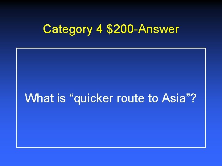 Category 4 $200 -Answer What is “quicker route to Asia”? Category 4 $200 -Answer What is “quicker route to Asia”?
