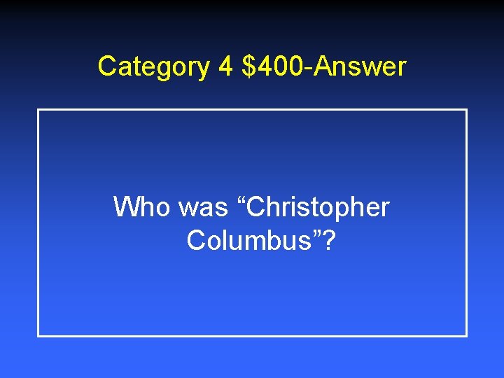 Category 4 $400 -Answer Who was “Christopher Columbus”? 