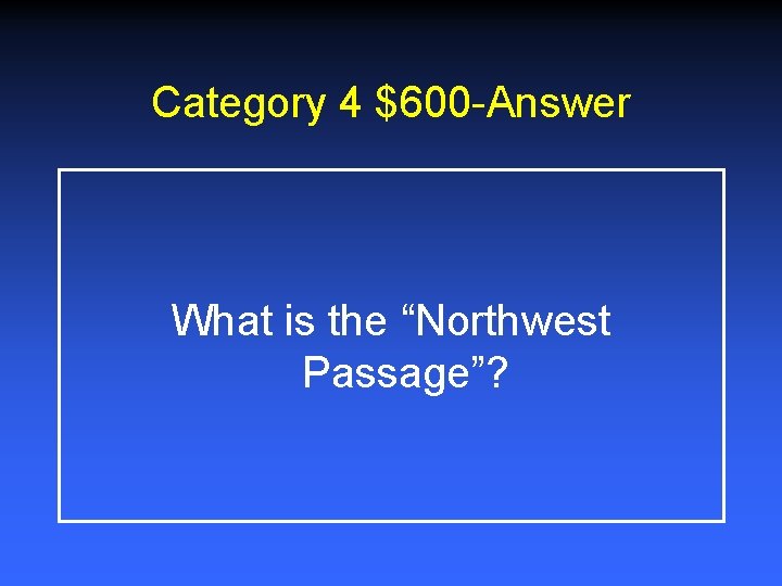 Category 4 $600 -Answer What is the “Northwest Passage”? 