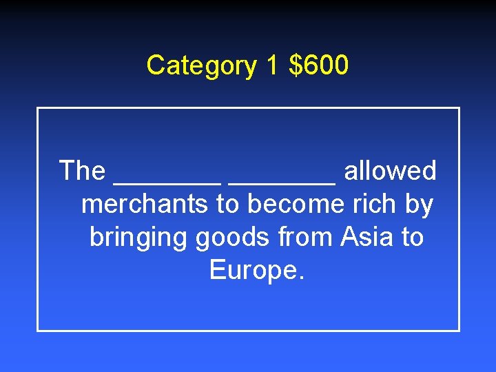 Category 1 $600 The _______ allowed merchants to become rich by bringing goods from