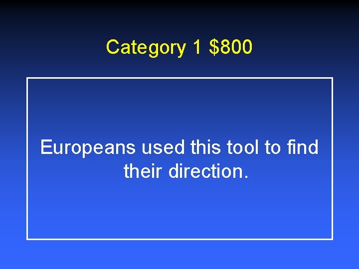 Category 1 $800 Europeans used this tool to find their direction. 