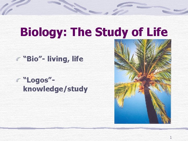 Biology: The Study of Life “Bio”- living, life “Logos”knowledge/study 1 