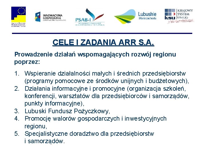 CELE I ZADANIA ARR S. A. Prowadzenie działań wspomagających rozwój regionu poprzez: 1. Wspieranie