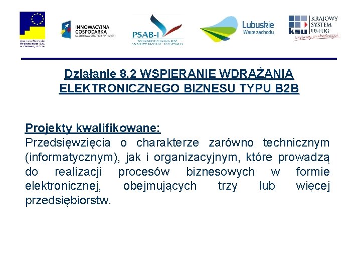 Działanie 8. 2 WSPIERANIE WDRAŻANIA ELEKTRONICZNEGO BIZNESU TYPU B 2 B Projekty kwalifikowane: Przedsięwzięcia