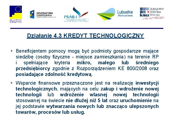 Działanie 4. 3 KREDYT TECHNOLOGICZNY • Beneficjentem pomocy mogą być podmioty gospodarcze mające siedzibę