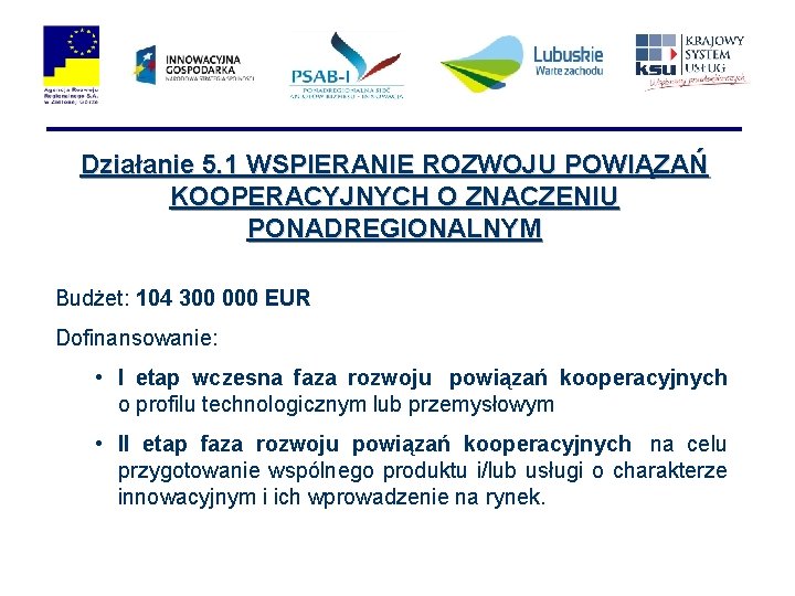 Działanie 5. 1 WSPIERANIE ROZWOJU POWIĄZAŃ KOOPERACYJNYCH O ZNACZENIU PONADREGIONALNYM Budżet: 104 300 000