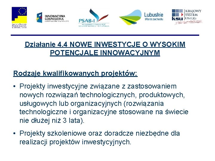 Działanie 4. 4 NOWE INWESTYCJE O WYSOKIM POTENCJALE INNOWACYJNYM Rodzaje kwalifikowanych projektów: • Projekty