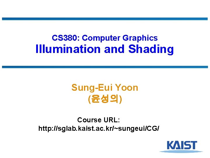 CS 380: Computer Graphics Illumination and Shading Sung-Eui Yoon (윤성의) Course URL: http: //sglab.