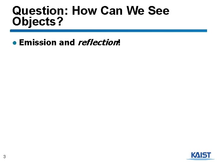 Question: How Can We See Objects? ● Emission and reflection! 3 