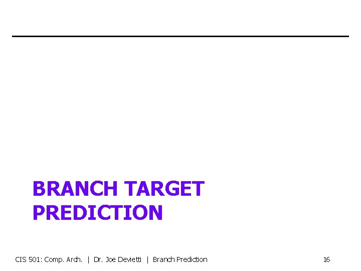 BRANCH TARGET PREDICTION CIS 501: Comp. Arch. | Dr. Joe Devietti | Branch Prediction