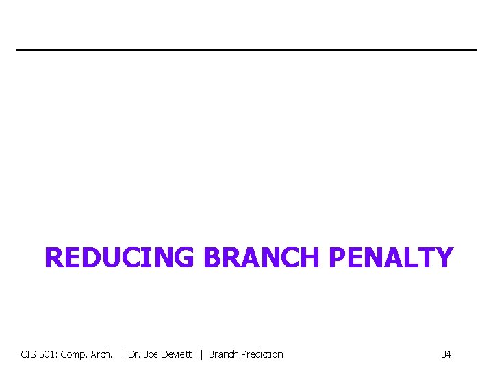 REDUCING BRANCH PENALTY CIS 501: Comp. Arch. | Dr. Joe Devietti | Branch Prediction
