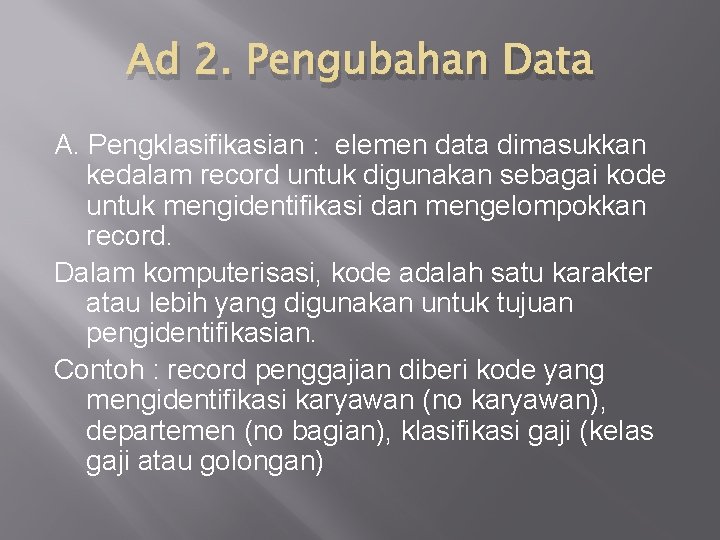 Ad 2. Pengubahan Data A. Pengklasifikasian : elemen data dimasukkan kedalam record untuk digunakan