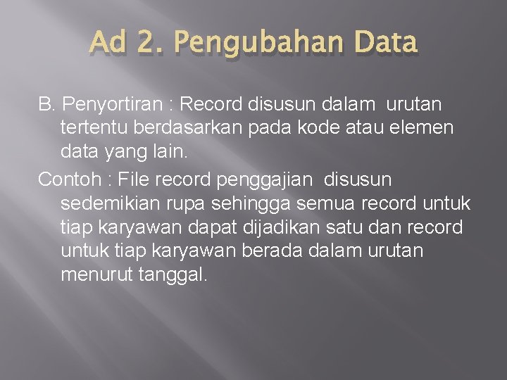Ad 2. Pengubahan Data B. Penyortiran : Record disusun dalam urutan tertentu berdasarkan pada