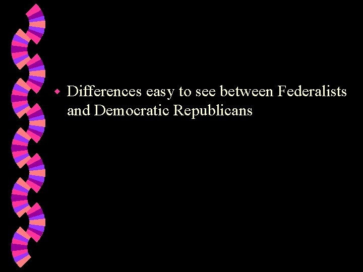 w Differences easy to see between Federalists and Democratic Republicans 