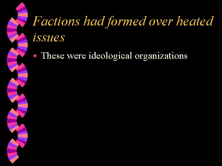 Factions had formed over heated issues w These were ideological organizations 