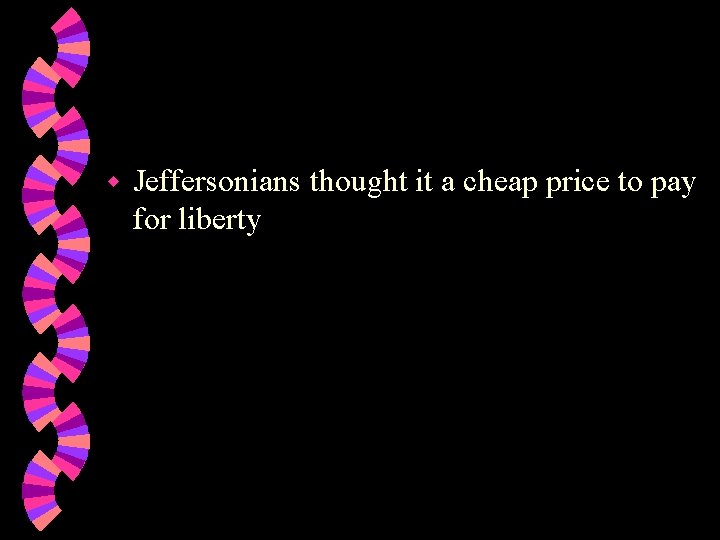 w Jeffersonians thought it a cheap price to pay for liberty 