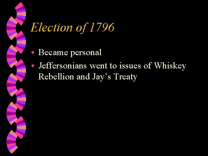 Election of 1796 Became personal w Jeffersonians went to issues of Whiskey Rebellion and