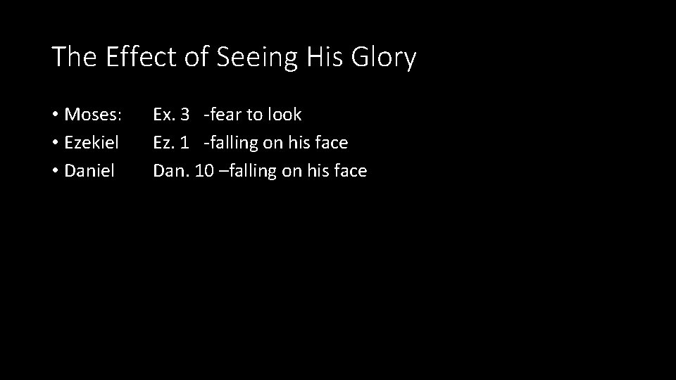 The Effect of Seeing His Glory • Moses: • Ezekiel • Daniel Ex. 3