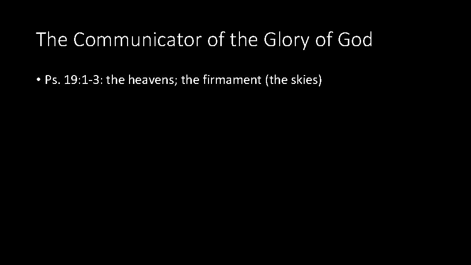 The Communicator of the Glory of God • Ps. 19: 1 -3: the heavens;