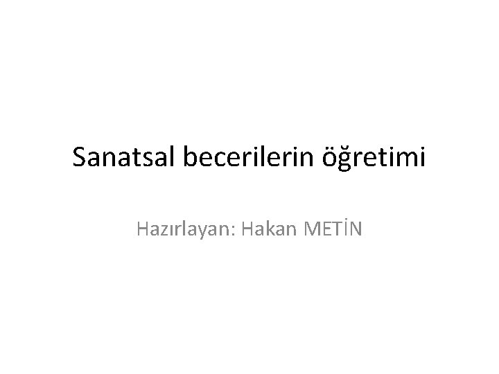 Sanatsal becerilerin öğretimi Hazırlayan: Hakan METİN 