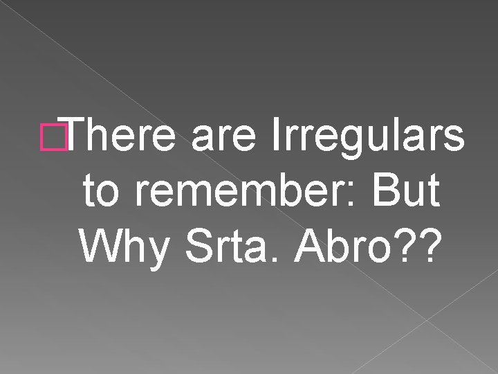�There are Irregulars to remember: But Why Srta. Abro? ? 