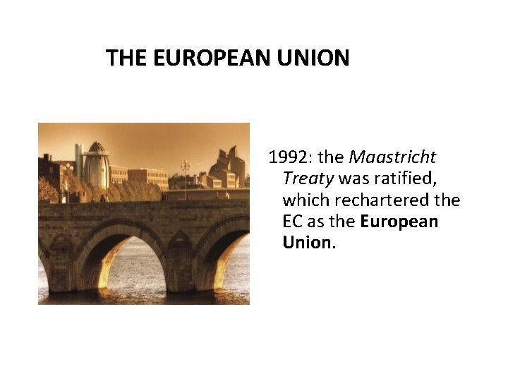 THE EUROPEAN UNION 1992: the Maastricht Treaty was ratified, which rechartered the EC as