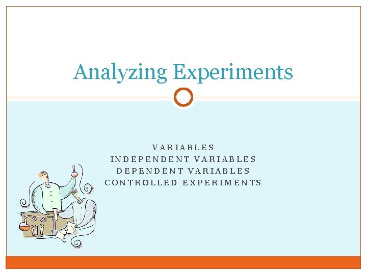 Analyzing Experiments VARIABLES INDEPENDENT VARIABLES CONTROLLED EXPERIMENTS 