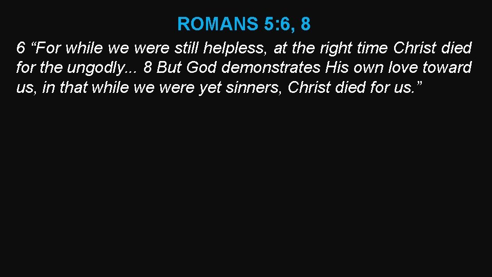 ROMANS 5: 6, 8 6 “For while we were still helpless, at the right ROMANS 5: 6, 8 6 “For while we were still helpless, at the right