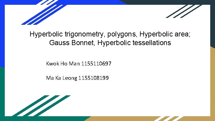 Hyperbolic trigonometry, polygons, Hyperbolic area; Gauss Bonnet, Hyperbolic tessellations Kwok Ho Man 1155110697 Ma
