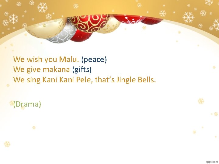 We wish you Malu. (peace) We give makana (gifts) We sing Kani Pele, that’s