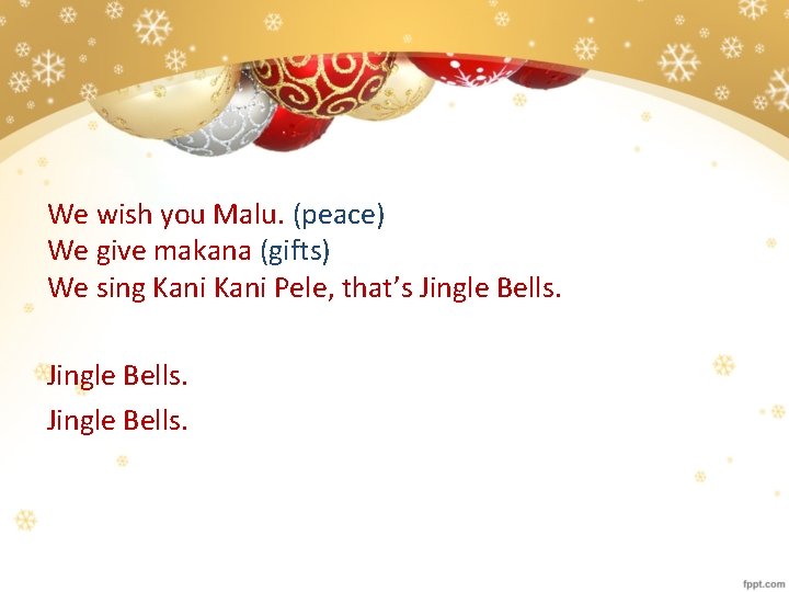 We wish you Malu. (peace) We give makana (gifts) We sing Kani Pele, that’s