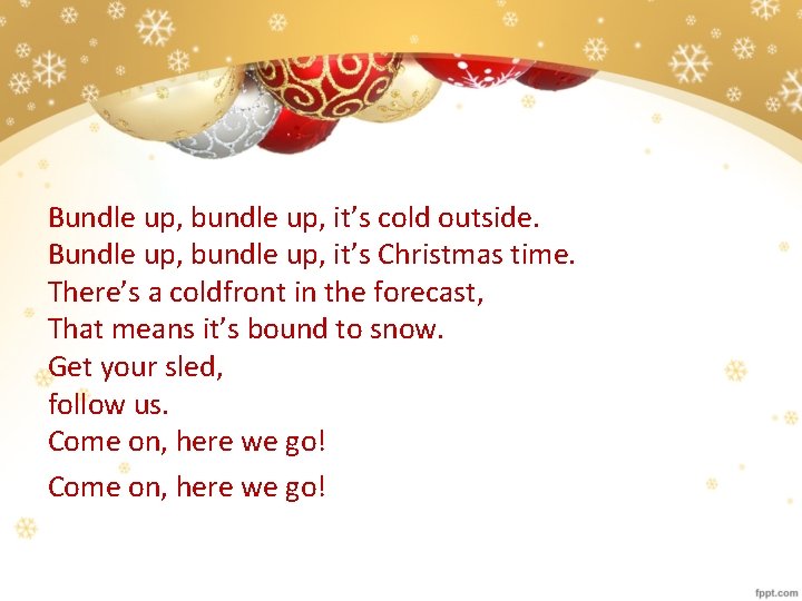 Bundle up, bundle up, it’s cold outside. Bundle up, bundle up, it’s Christmas time.