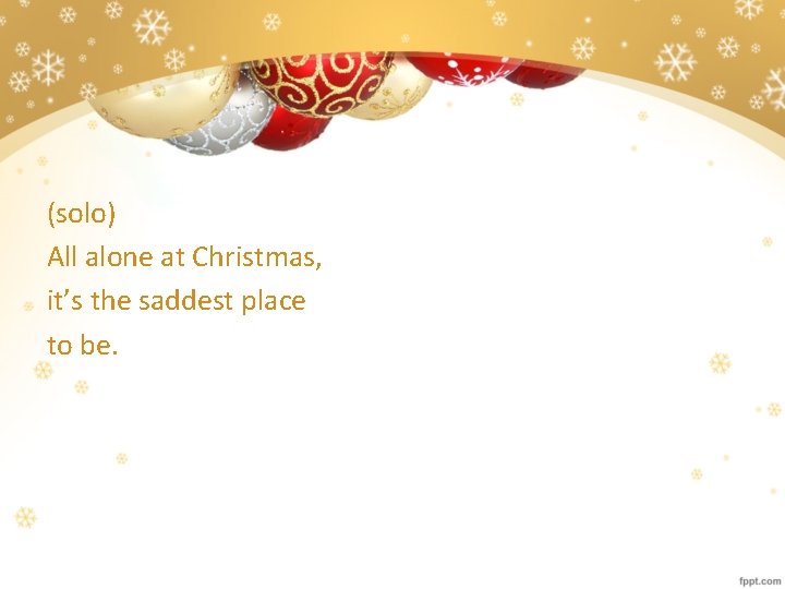 (solo) All alone at Christmas, it’s the saddest place to be. 