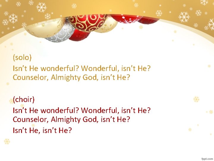 (solo) Isn’t He wonderful? Wonderful, isn’t He? Counselor, Almighty God, isn’t He? (choir) Isn’t