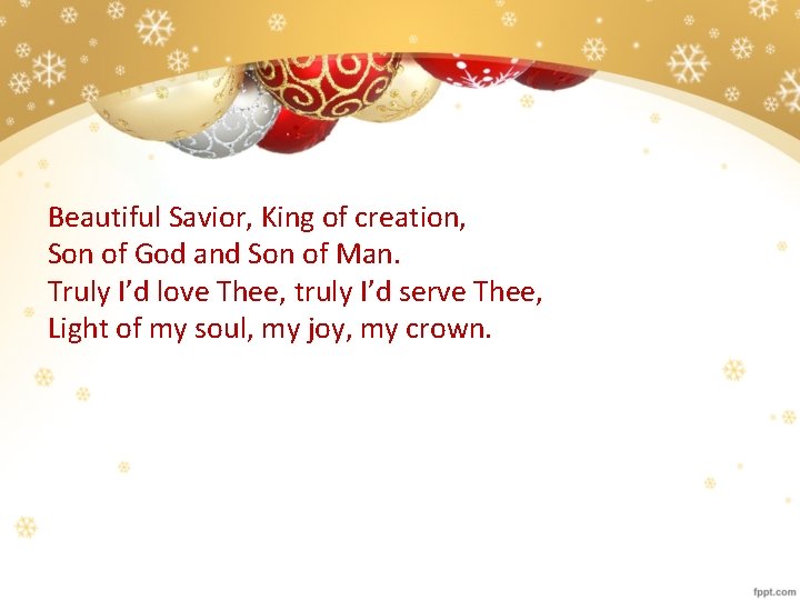 Beautiful Savior, King of creation, Son of God and Son of Man. Truly I’d