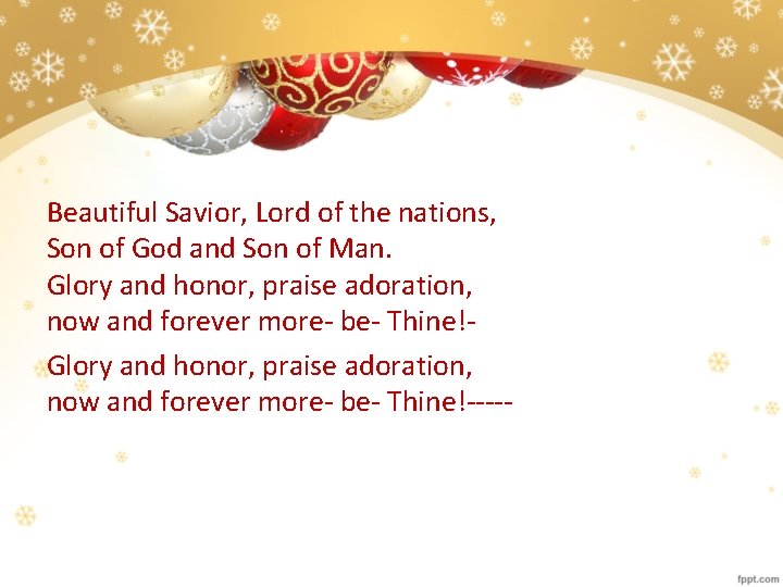 Beautiful Savior, Lord of the nations, Son of God and Son of Man. Glory