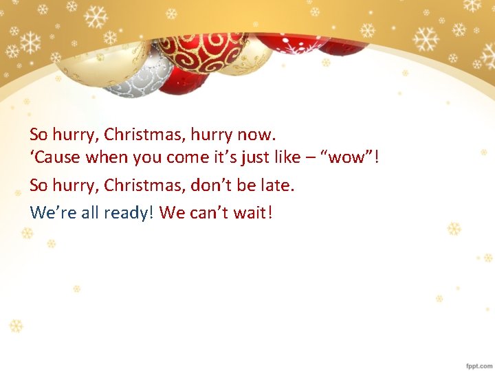 So hurry, Christmas, hurry now. ‘Cause when you come it’s just like – “wow”!