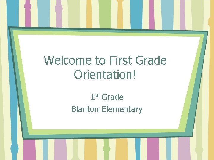 Welcome to First Grade Orientation! 1 st Grade Blanton Elementary 
