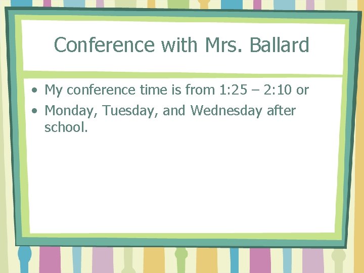 Conference with Mrs. Ballard • My conference time is from 1: 25 – 2:
