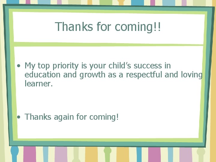 Thanks for coming!! • My top priority is your child’s success in education and