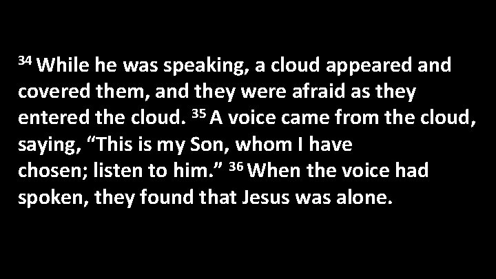 34 While he was speaking, a cloud appeared and covered them, and they were