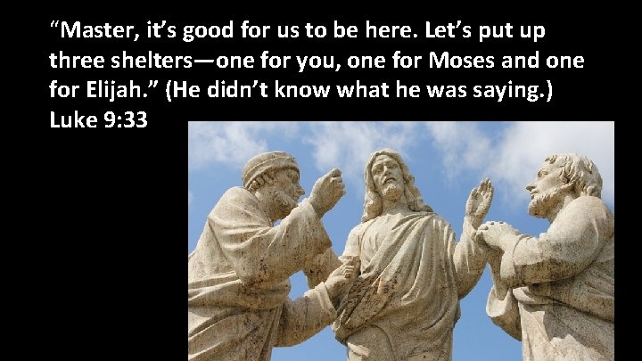 “Master, it’s good for us to be here. Let’s put up three shelters—one for “Master, it’s good for us to be here. Let’s put up three shelters—one for