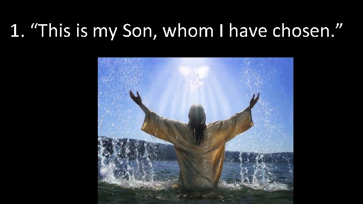 1. “This is my Son, whom I have chosen. ” 