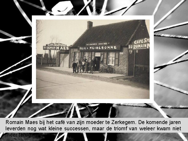 Romain Maes bij het café van zijn moeder te Zerkegem. De komende jaren leverden Romain Maes bij het café van zijn moeder te Zerkegem. De komende jaren leverden