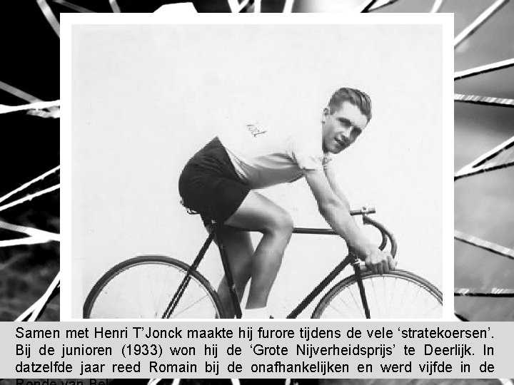 Samen met Henri T’Jonck maakte hij furore tijdens de vele ‘stratekoersen’. Bij de junioren Samen met Henri T’Jonck maakte hij furore tijdens de vele ‘stratekoersen’. Bij de junioren