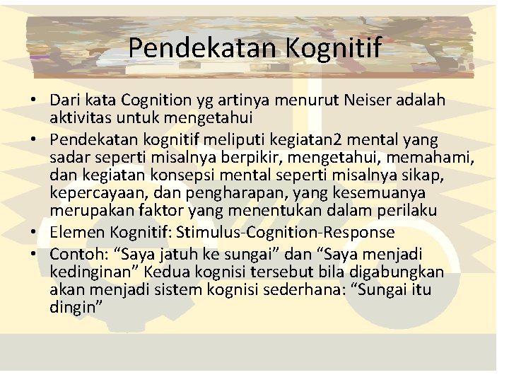 Pendekatan Kognitif • Dari kata Cognition yg artinya menurut Neiser adalah aktivitas untuk mengetahui
