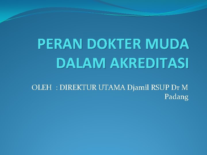 PERAN DOKTER MUDA DALAM AKREDITASI OLEH : DIREKTUR UTAMA Djamil RSUP Dr M Padang